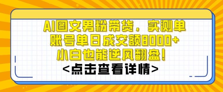 AI图文男粉带货，实测单账号单天成交额8000+，最关键是操作简单，小白看了也能上手【揭秘】-91创业项目库
