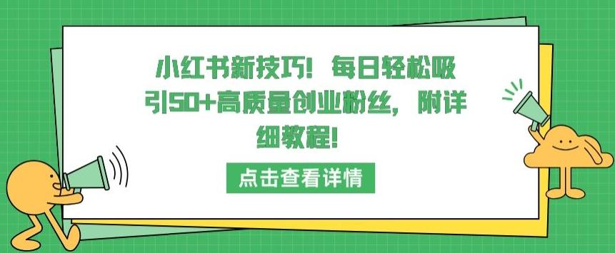 小红书新技巧，每日轻松吸引50+高质量创业粉丝，附详细教程【揭秘】-91创业项目库