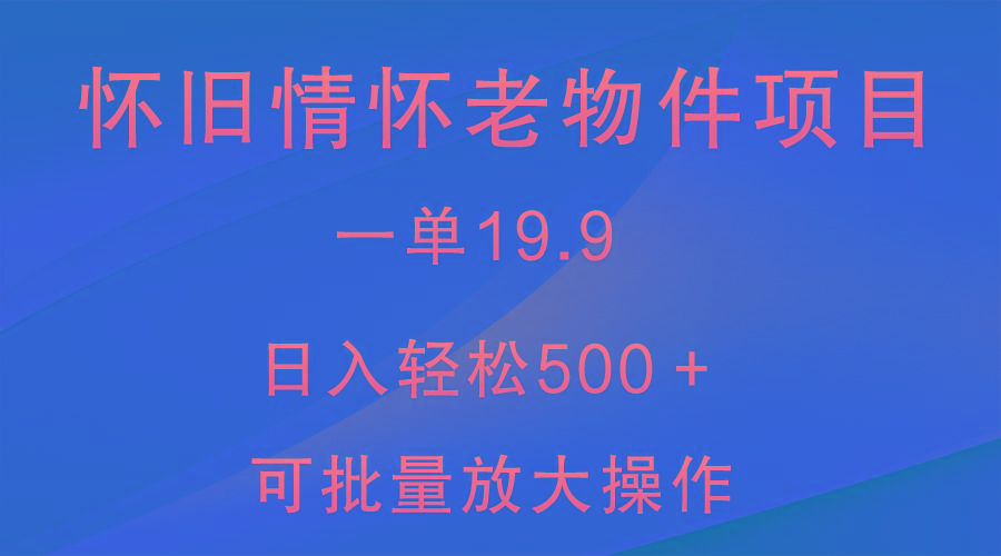 怀旧情怀老物件项目，一单19.9，日入轻松500＋，无操作难度，小白可轻松上手-91创业项目库