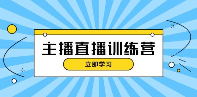 主播直播特训营：抖音直播间运营知识+开播准备+流量考核，轻松上手-91创业项目库