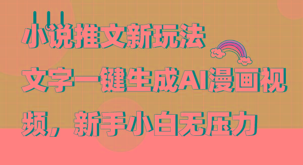 (9555期)小说推文新玩法，文字一键生成AI漫画视频，新手小白无压力-91创业项目库