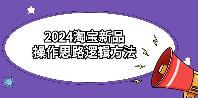 (9254期)2024淘宝新品操作思路逻辑方法(6节视频课)-91创业项目库