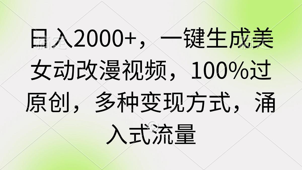 (9415期)日入2000+，一键生成美女动改漫视频，100%过原创，多种变现方式 涌入式流量-91创业项目库