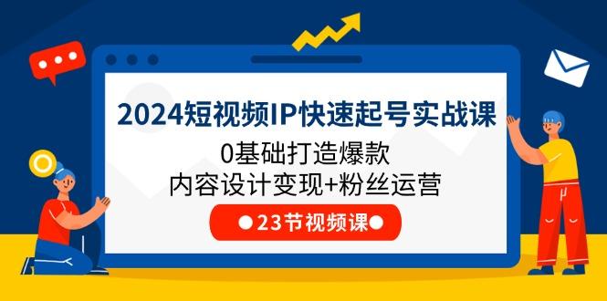 2024短视频IP快速起号实战课，0基础打造爆款内容设计变现+粉丝运营(23节-91创业项目库