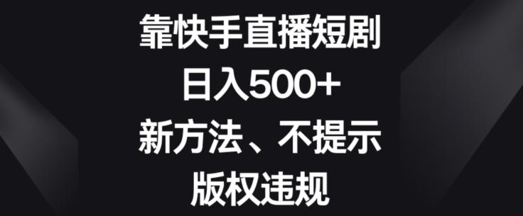 靠快手直播短剧，日入500+，新方法、不提示版权违规-91创业项目库