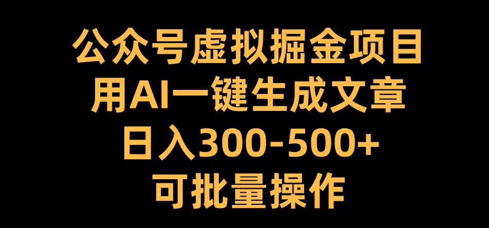 公众号虚拟掘金项目，用AI一键生成文章，日入300+可批量操作【揭秘】-91创业项目库