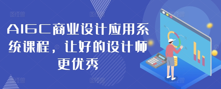 AIGC商业设计应用系统课程，让好的设计师更优秀-91创业项目库