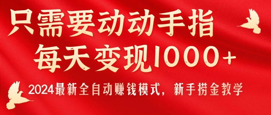 只需要动动手指，每天变现1000+，2024最新全自动赚钱模式，新手捞金教学！-91创业项目库