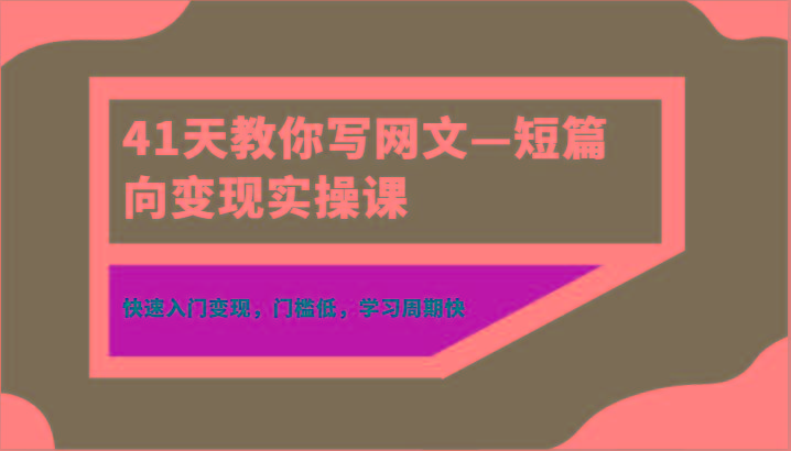 41天教你写网文—短篇向变现实操课，快速入门变现，门槛低，学习周期快-91创业项目库