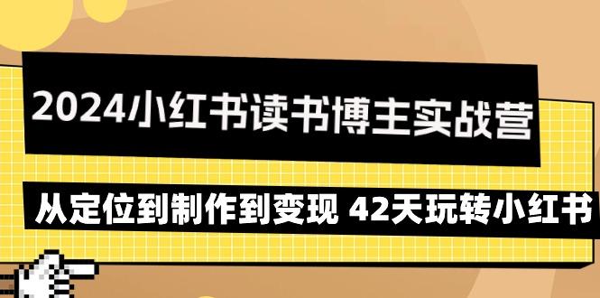 2024小红书读书博主实战营：从定位到制作到变现 42天玩转小红书-91创业项目库