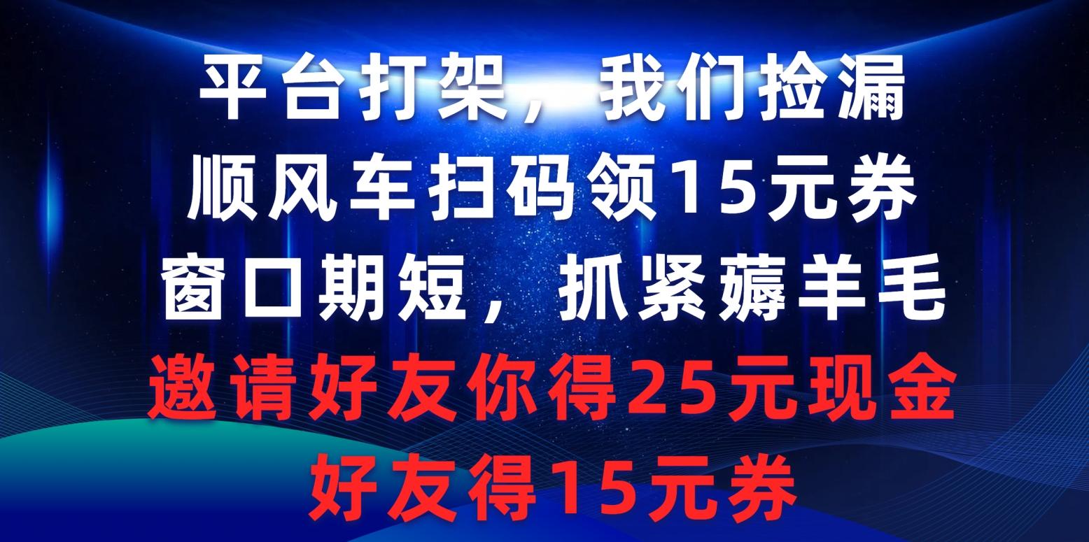 (9316期)平台打架我们捡漏，顺风车扫码领15元券，窗口期短抓紧薅羊毛，邀请好友…-91创业项目库