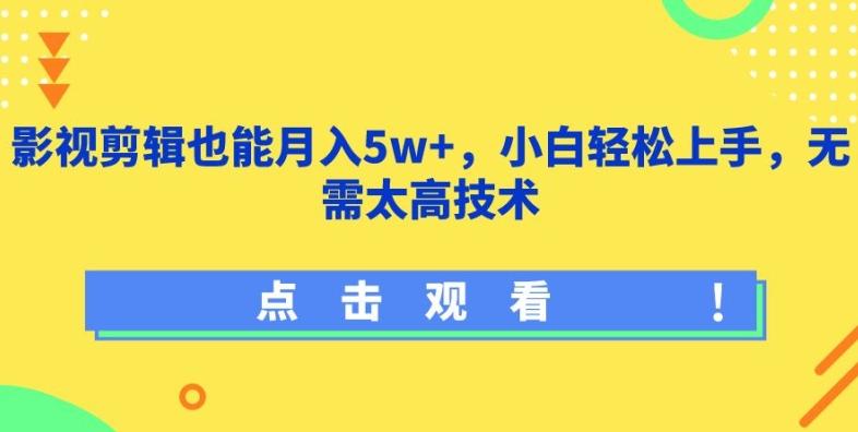 影视剪辑也能月入5w+，小白轻松上手，无需太高技术【揭秘】-91创业项目库