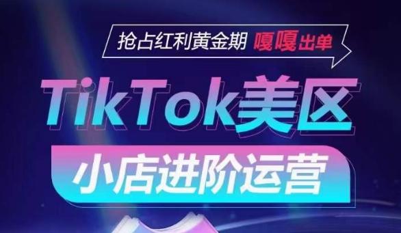 TikTok Shop美区小店进阶运营，抢占红利黄金期 嘎嘎出单-91创业项目库
