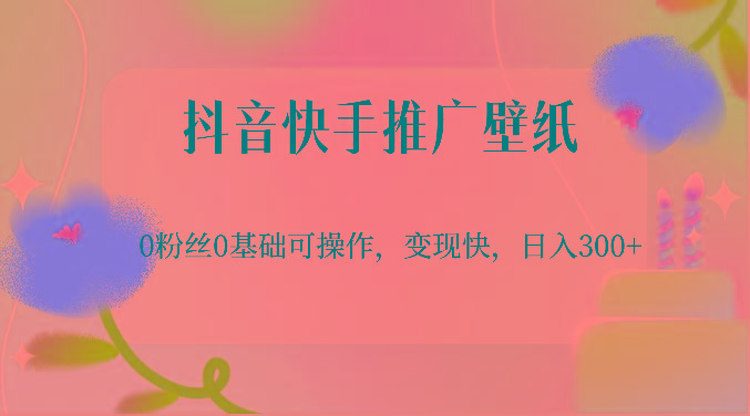 抖音快手推广壁纸，0粉丝0基础可操作，变现快，日入300+-91创业项目库