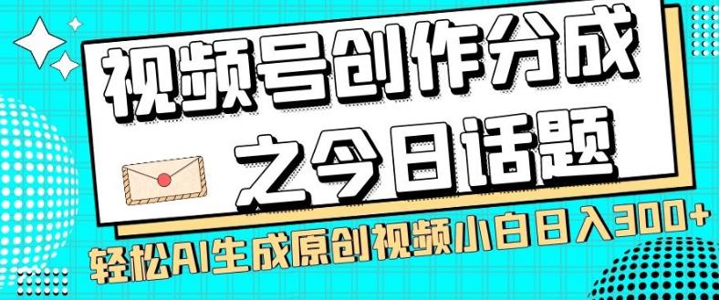 视频号创作分成之今日话题，两种方法，轻松AI生成原创视频，小白日入300+-91创业项目库