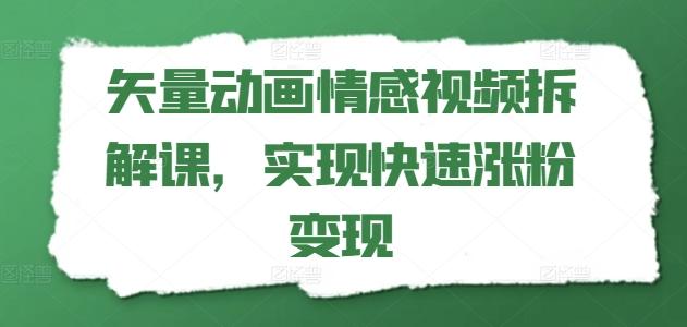 矢量动画情感视频拆解课，实现快速涨粉变现-91创业项目库