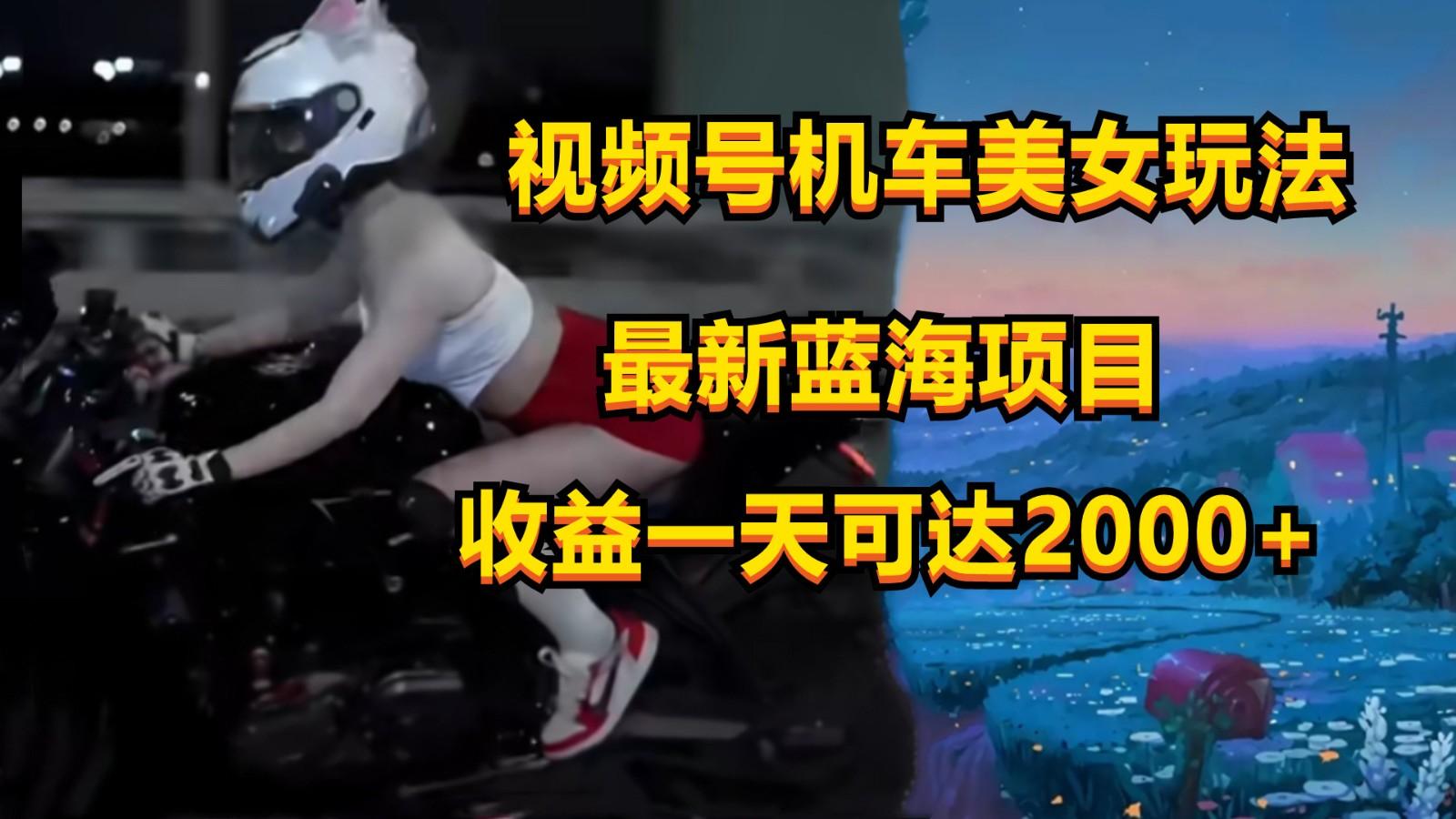 视频号机车美女短视频，视频创作掘金，一天可收入2000+-91创业项目库