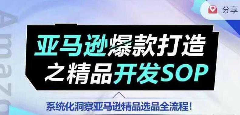 【训练营】亚马逊爆款打造之精品开发SOP,系统化洞察亚马逊精品选品全流程