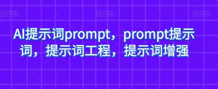 AI提示词prompt，prompt提示词，提示词工程，提示词增强-91创业项目库