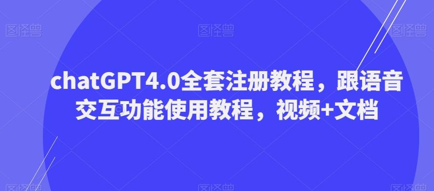 ChatGPT4.0全套注册教程，跟语音交互功能使用教程，视频+文档-91创业项目库