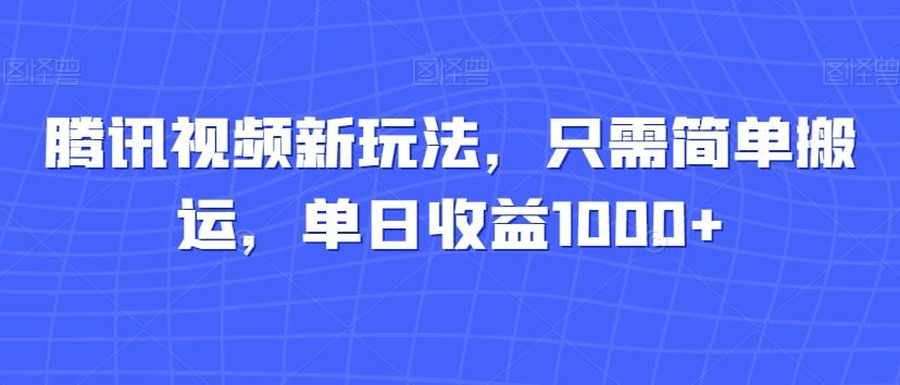 腾讯视频新玩法，只需简单搬运，单日收益1000+-91创业项目库