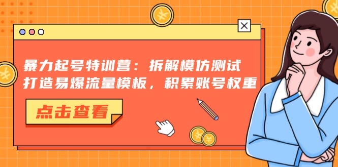 暴力起号特训营：拆解模仿测试，打造易爆流量模板，积累账号权重-91创业项目库