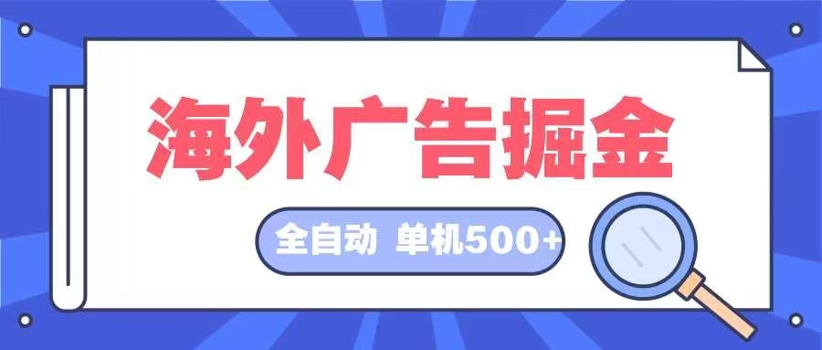 海外广告掘金  日入500+ 全自动挂机项目 长久稳定-91创业项目库