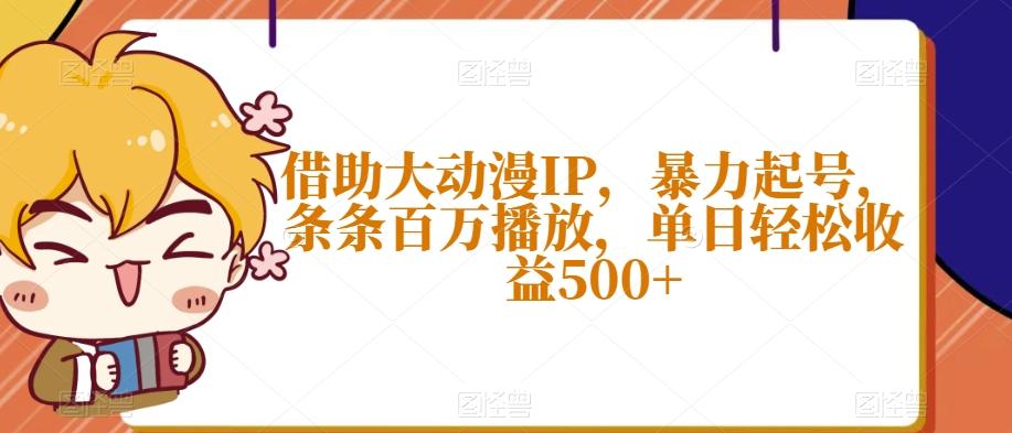 借助大动漫IP，暴力起号，条条百万播放，单日轻松收益500+【揭秘】-91创业项目库