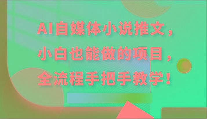 AI自媒体小说推文，小白也能做的项目，全流程手把手教学！-91创业项目库