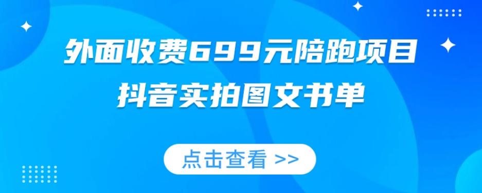 外面收费699元陪跑项目，抖音实拍图文书单，图文带货全攻略-91创业项目库