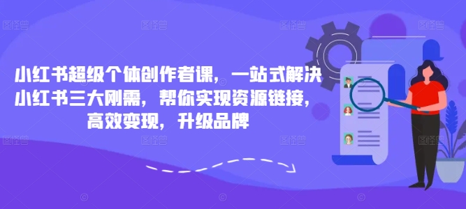 小红书超级个体创作者课，一站式解决小红书三大刚需，帮你实现资源链接，高效变现，升级品牌-91创业项目库