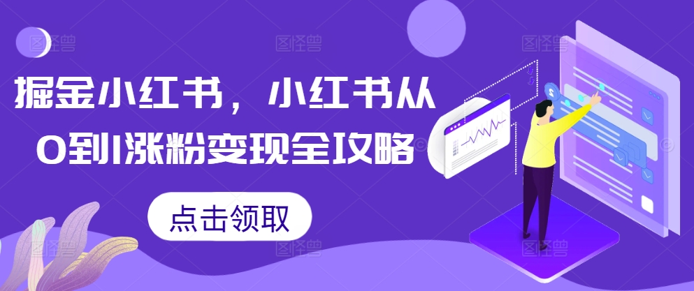 掘金小红书，小红书从0到1涨粉变现全攻略-91创业项目库