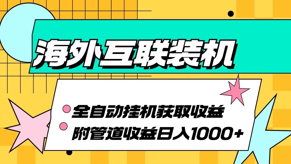 海外乐云互联装机全自动挂机附带管道收益 轻松日入1000+-91创业项目库