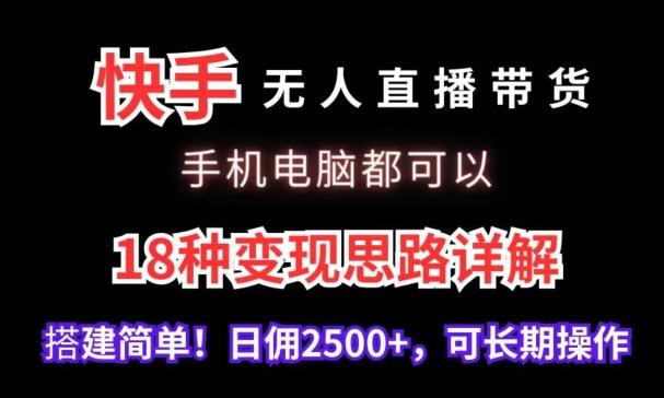 快手无人直播带货，手机电脑都可以，18种变现思路详解，搭建简单日佣2500+【揭秘】-91创业项目库