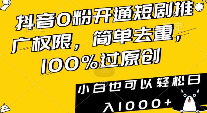 抖音0粉开通短剧推广权限，简单去重，100%过原创，小白也可以轻松日入1000+【揭秘】-91创业项目库