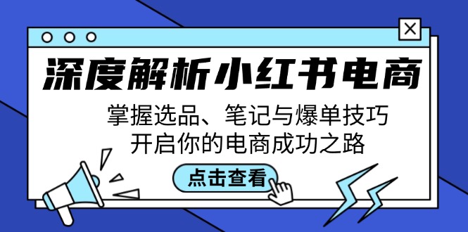 深度解析小红书电商：掌握选品、笔记与爆单技巧，开启你的电商成功之路-91创业项目库