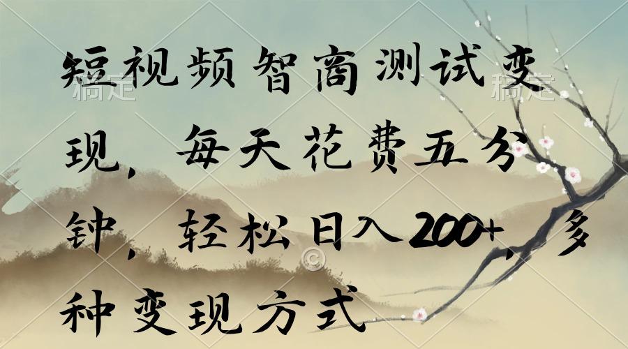 短视频智商测试变现，每天花费五分钟，轻松日入200+，多种变现方式-91创业项目库