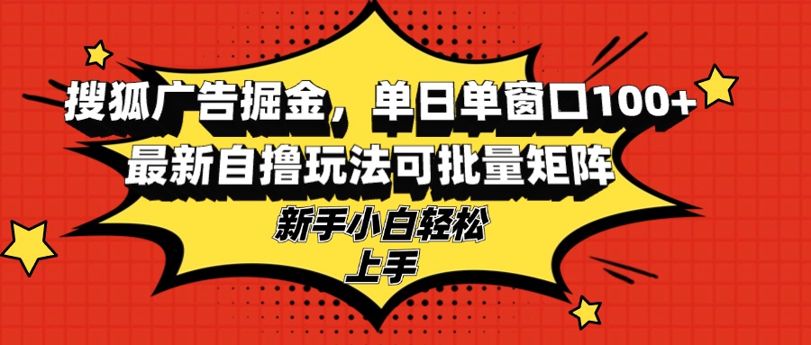 搜狐广告掘金，单日单窗口100+，最新自撸玩法可批量矩阵，适合新手小白-91创业项目库