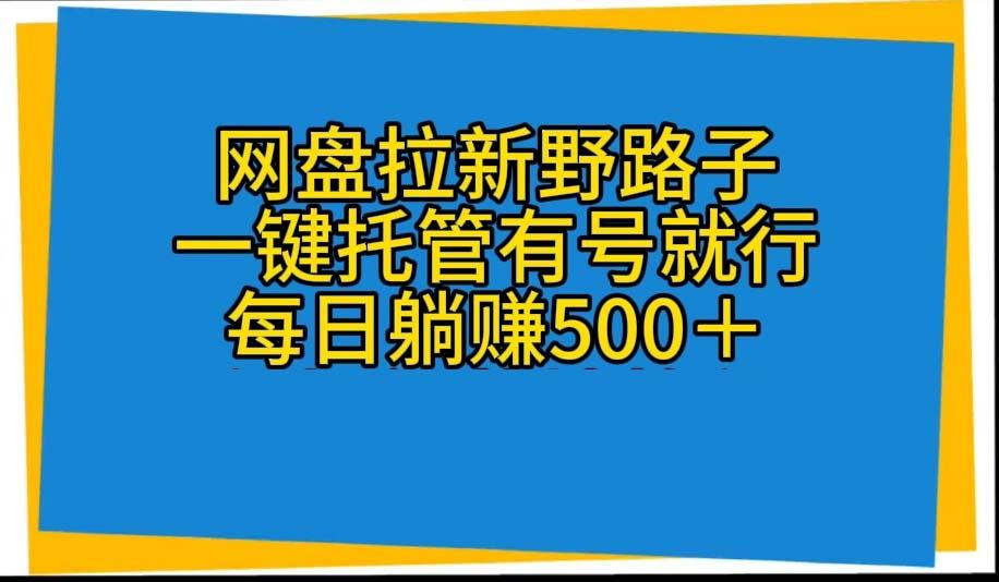 网盘拉新野路子，一键托管有号就行，全自动代发视频，每日躺赚500＋-91创业项目库