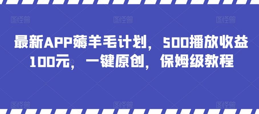 最新APP薅羊毛计划，500播放收益100元，一键原创，保姆级教程-91创业项目库