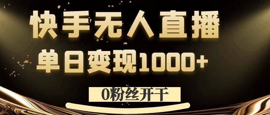 0粉丝开干，快手无人直播，单日变现1k+【揭秘】-91创业项目库