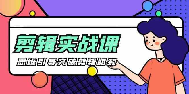 剪辑实操课-思维引导突破剪辑瓶颈(29节视频课)-91创业项目库