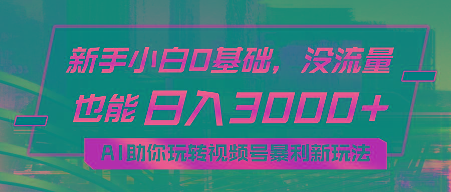 小白0基础，没流量也能日入3000+：AI助你玩转视频号暴利新玩法-91创业项目库