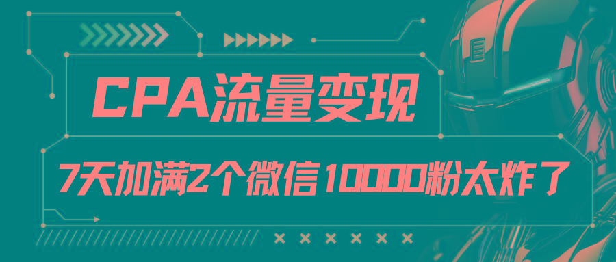 CPA流量变现，7天加满两个微信10000粉-91创业项目库