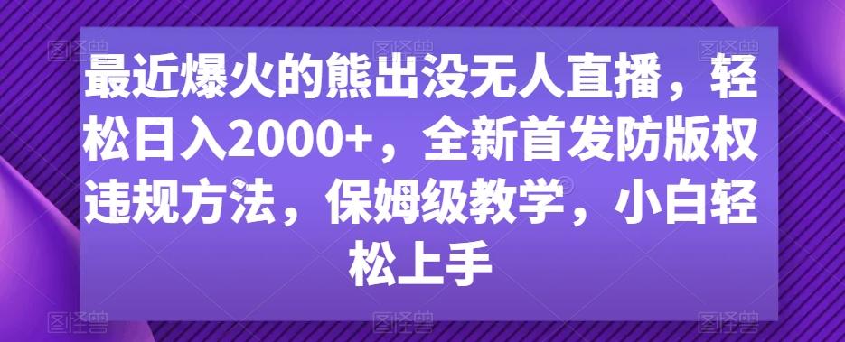 最近爆火的熊出没无人直播，轻松日入2000+，全新首发防版权违规方法【揭秘】-91创业项目库