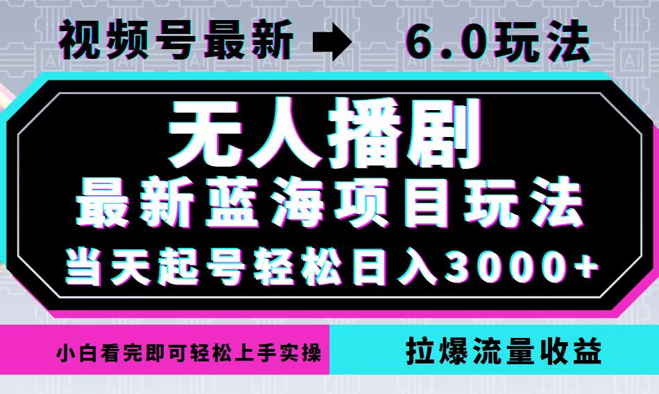 视频号最新6.0玩法，无人播剧，轻松日入3000+，最新蓝海项目，拉爆流量…-91创业项目库