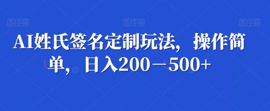 AI姓氏签名定制玩法，操作简单，日入200－500+-91创业项目库