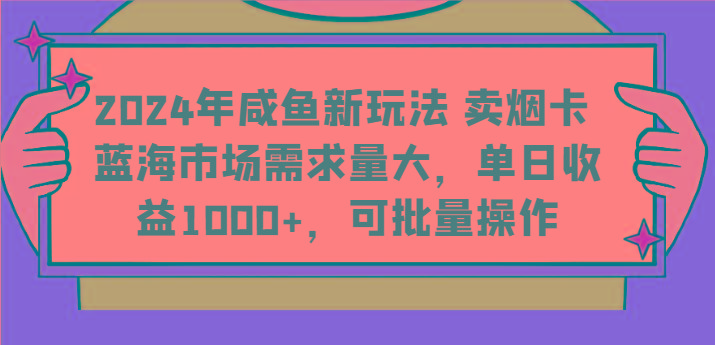2024年咸鱼新玩法 卖烟卡 蓝海市场需求量大，单日收益1000+，可批量操作-91创业项目库