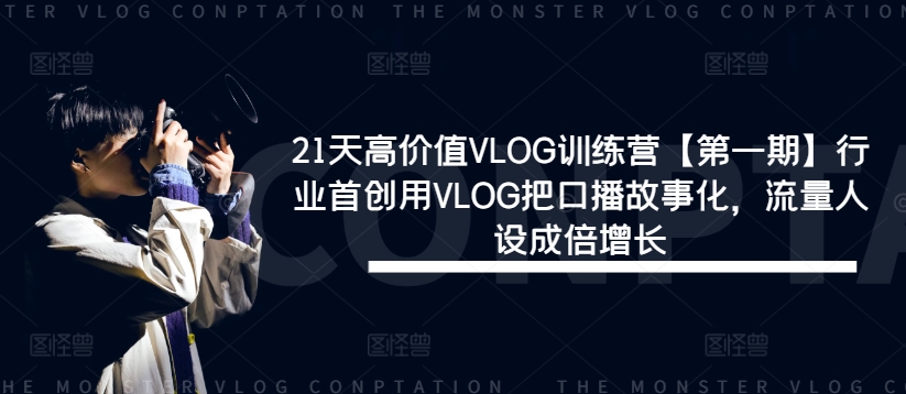 21天高价值VLOG训练营【第一期】行业首创用VLOG把口播故事化，流量人设成倍增长-91创业项目库