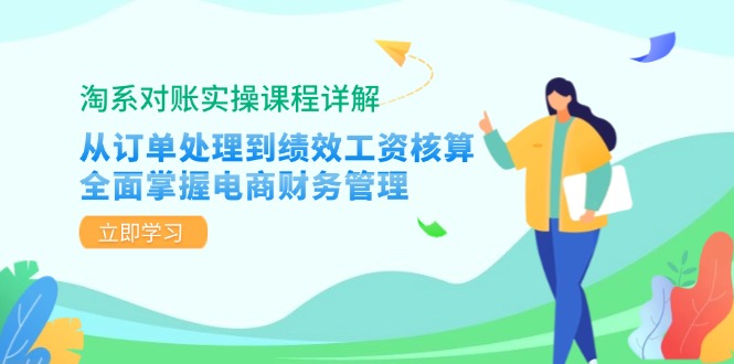 淘系对账实操课程详解：从订单处理到绩效工资核算，全面掌握电商财务管理-91创业项目库
